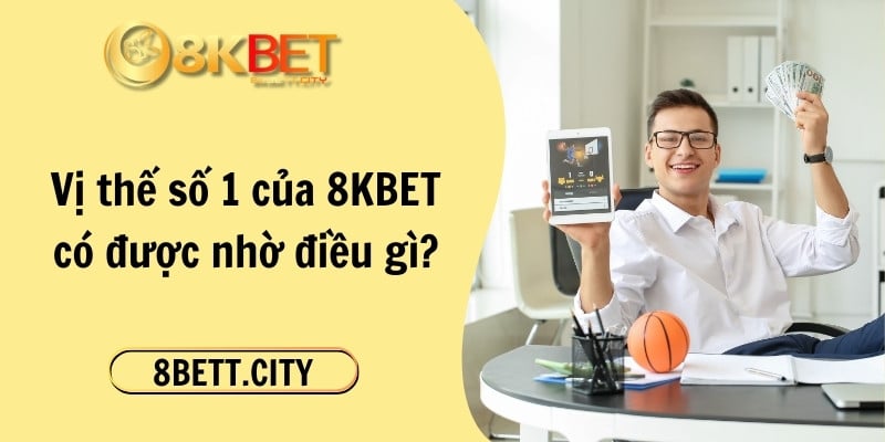 Vị thế số 1 của 8KBET có được nhờ điều gì?